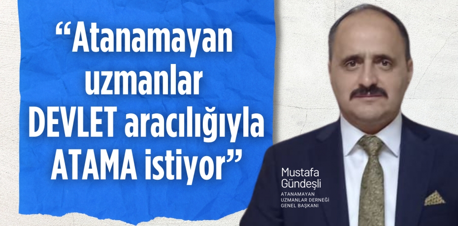 “Atanamayan uzmanlar DEVLET  aracılığıyla ATAMA İstiyor”