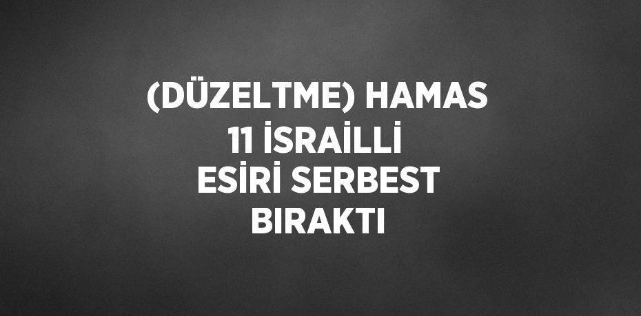 (DÜZELTME) HAMAS 11 İSRAİLLİ ESİRİ SERBEST BIRAKTI