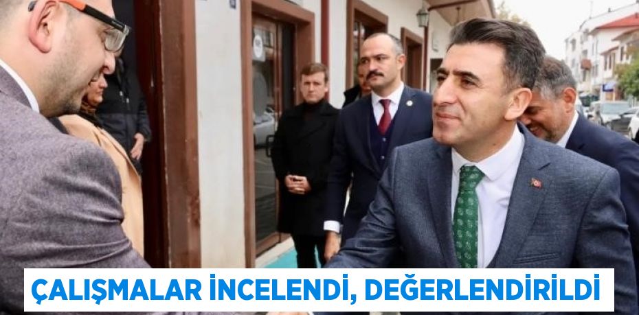 ÇALIŞMALAR İNCELENDİ, DEĞERLENDİRİLDİ