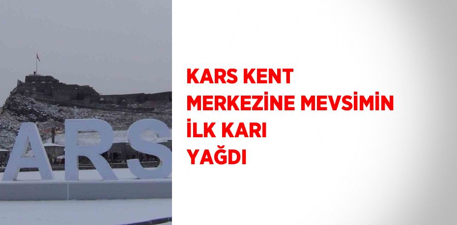 KARS KENT MERKEZİNE MEVSİMİN İLK KARI YAĞDI