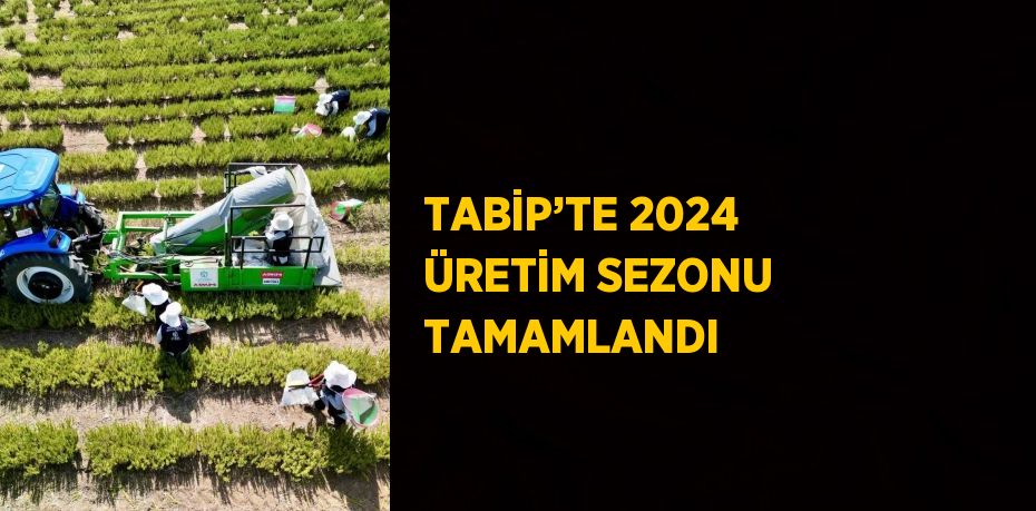 TABİP’TE 2024 ÜRETİM SEZONU TAMAMLANDI