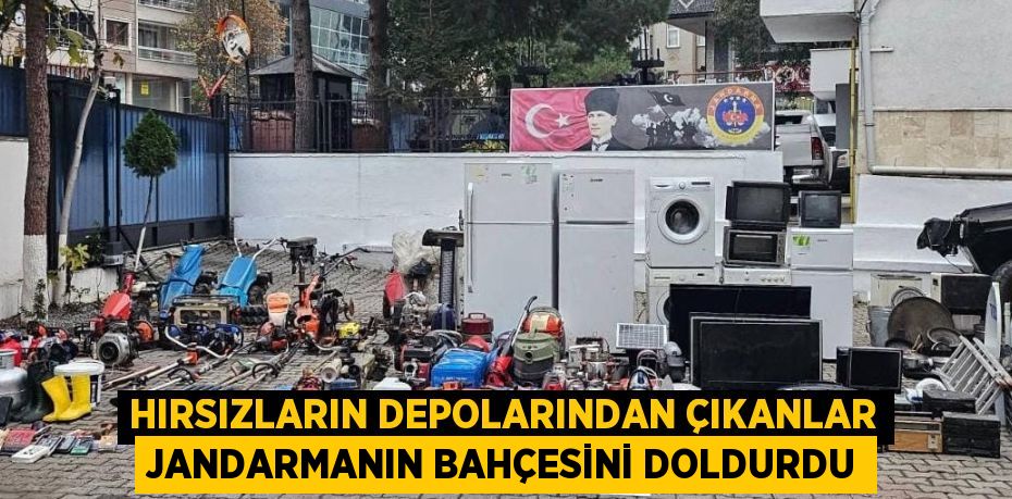 HIRSIZLARIN DEPOLARINDAN ÇIKANLAR JANDARMANIN BAHÇESİNİ DOLDURDU