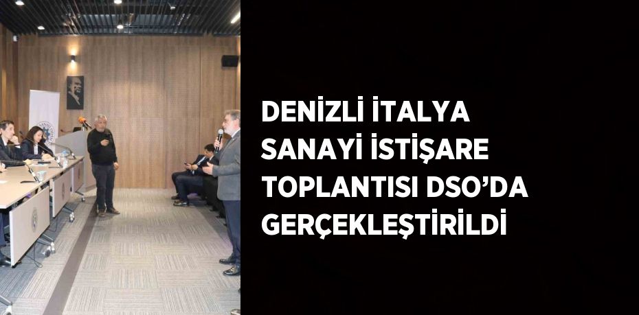 DENİZLİ İTALYA SANAYİ İSTİŞARE TOPLANTISI DSO’DA GERÇEKLEŞTİRİLDİ