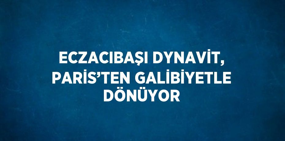 ECZACIBAŞI DYNAVİT, PARİS’TEN GALİBİYETLE DÖNÜYOR