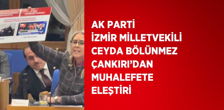 AK PARTİ İZMİR MİLLETVEKİLİ CEYDA BÖLÜNMEZ ÇANKIRI’DAN MUHALEFETE ELEŞTİRİ