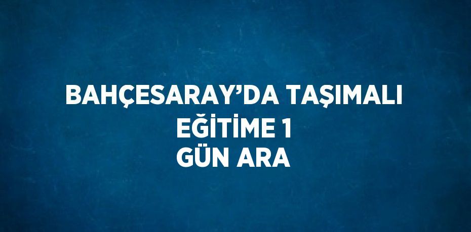 BAHÇESARAY’DA TAŞIMALI EĞİTİME 1 GÜN ARA