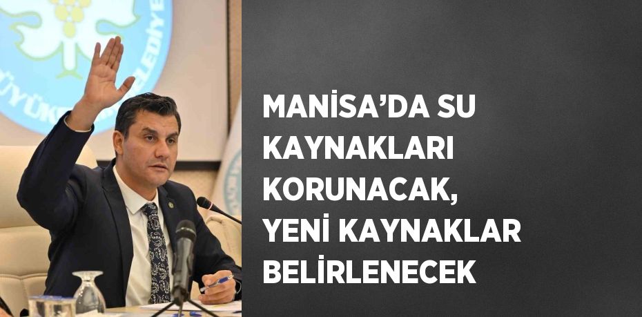 MANİSA’DA SU KAYNAKLARI KORUNACAK, YENİ KAYNAKLAR BELİRLENECEK