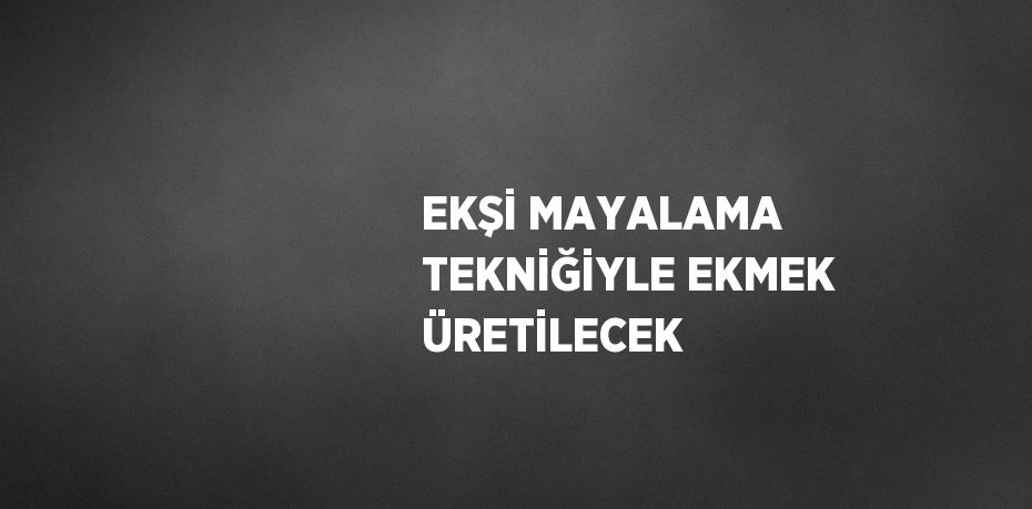 EKŞİ MAYALAMA TEKNİĞİYLE EKMEK ÜRETİLECEK