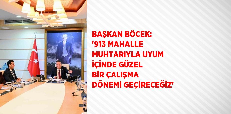 BAŞKAN BÖCEK: '913 MAHALLE MUHTARIYLA UYUM İÇİNDE GÜZEL BİR ÇALIŞMA DÖNEMİ GEÇİRECEĞİZ'