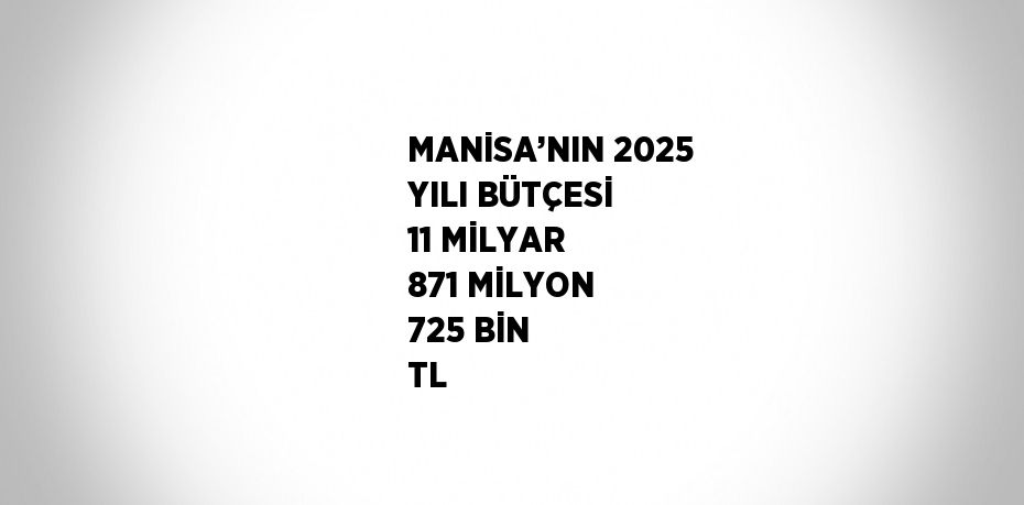 MANİSA’NIN 2025 YILI BÜTÇESİ 11 MİLYAR 871 MİLYON 725 BİN TL