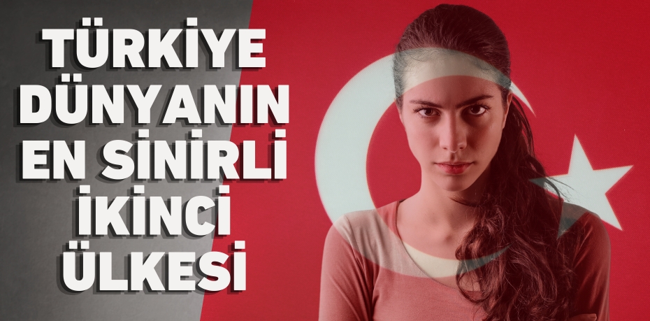 TÜRKİYE DÜNYANIN EN SİNİRLİ İKİNCİ ÜLKESİ