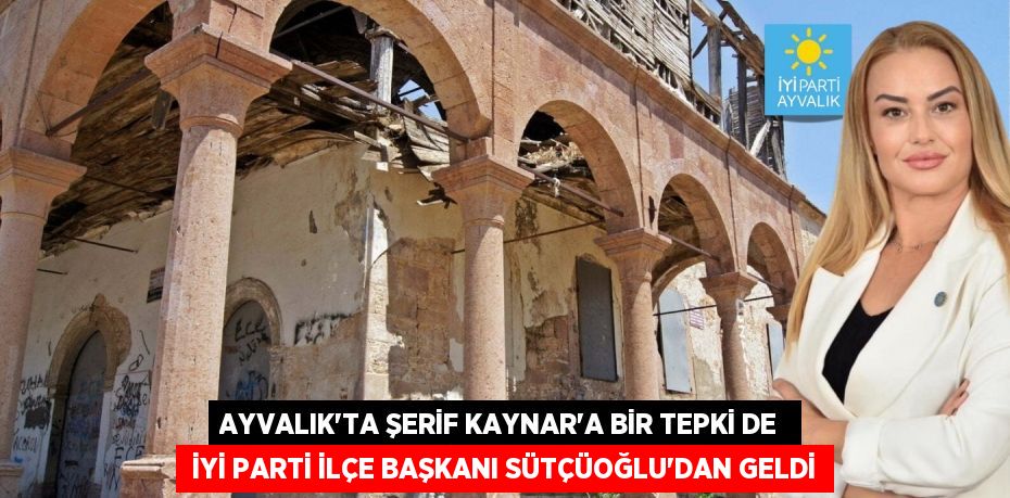 AYVALIK’TA ŞERİF KAYNAR’A BİR TEPKİ DE   İYİ PARTİ İLÇE BAŞKANI SÜTÇÜOĞLU’DAN GELDİ