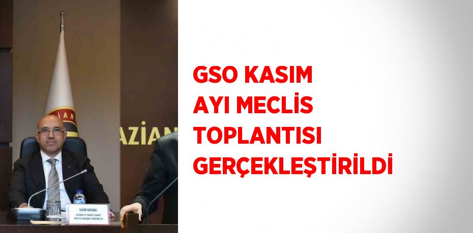 GSO KASIM AYI MECLİS TOPLANTISI GERÇEKLEŞTİRİLDİ