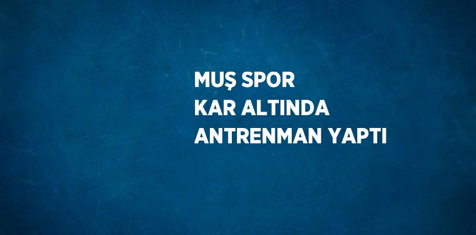 MUŞ SPOR KAR ALTINDA ANTRENMAN YAPTI