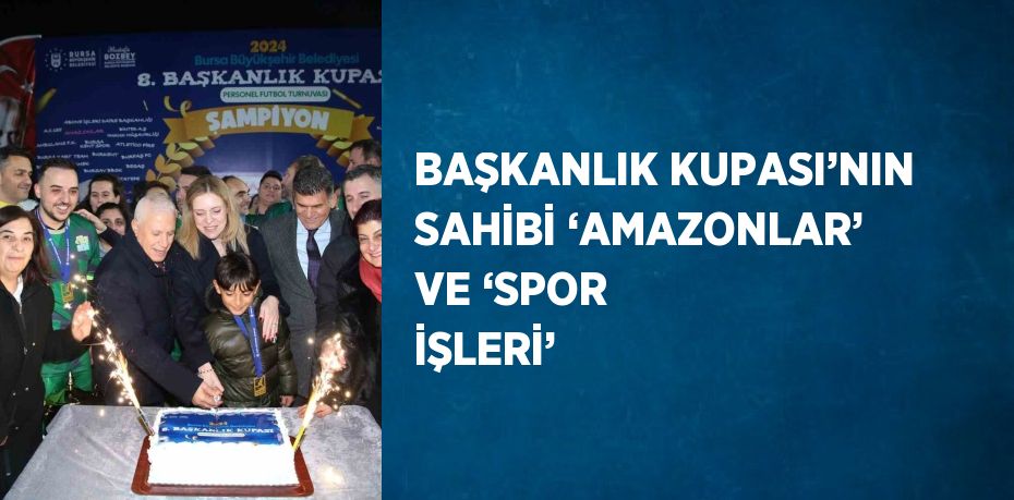 BAŞKANLIK KUPASI’NIN SAHİBİ ‘AMAZONLAR’ VE ‘SPOR İŞLERİ’