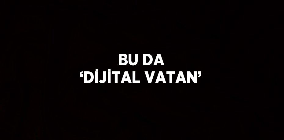 BU DA ‘DİJİTAL VATAN’