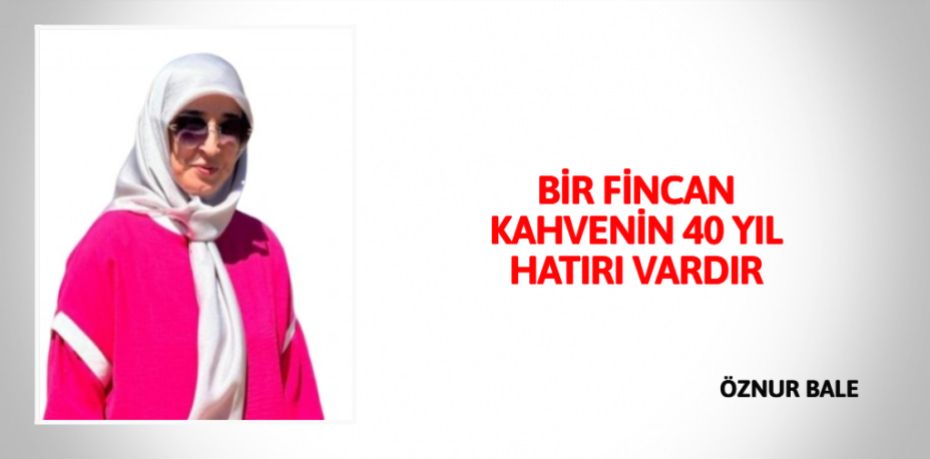 BİR FİNCAN KAHVENİN  40 YIL HATIRI VARDIR