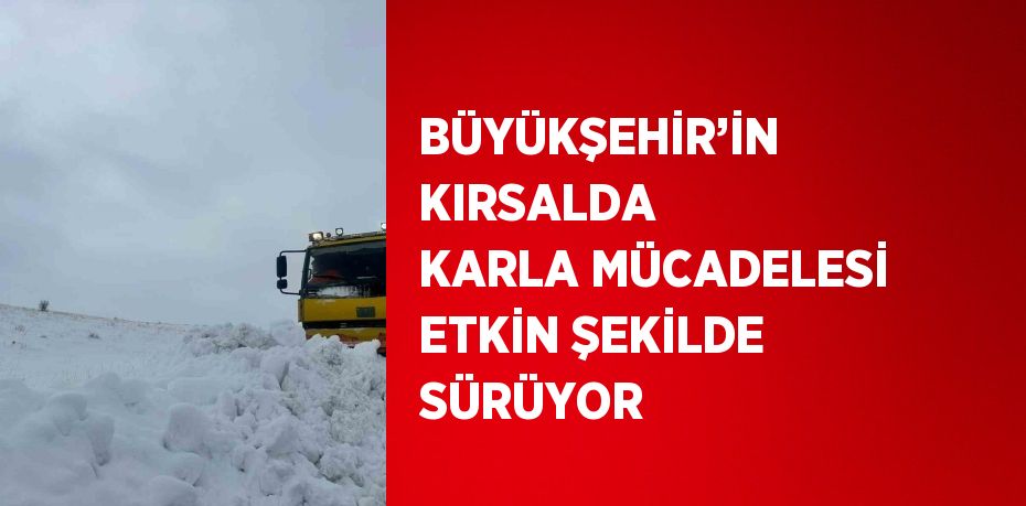 BÜYÜKŞEHİR’İN KIRSALDA KARLA MÜCADELESİ ETKİN ŞEKİLDE SÜRÜYOR