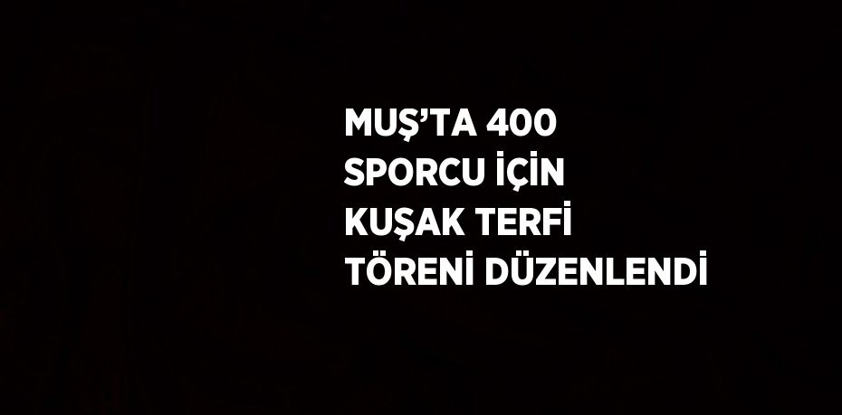 MUŞ’TA 400 SPORCU İÇİN KUŞAK TERFİ TÖRENİ DÜZENLENDİ