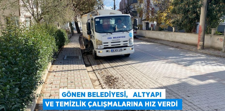 GÖNEN BELEDİYESİ,   ALTYAPI VE TEMİZLİK ÇALIŞMALARINA HIZ VERDİ