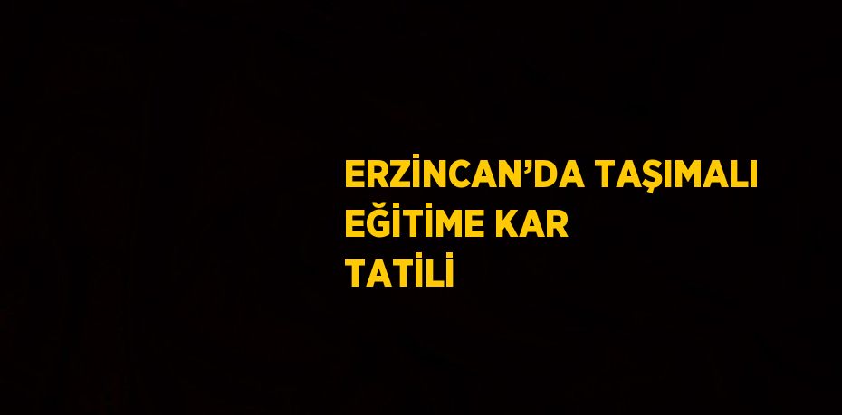 ERZİNCAN’DA TAŞIMALI EĞİTİME KAR TATİLİ