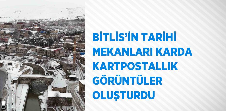 BİTLİS’İN TARİHİ MEKANLARI KARDA KARTPOSTALLIK GÖRÜNTÜLER OLUŞTURDU