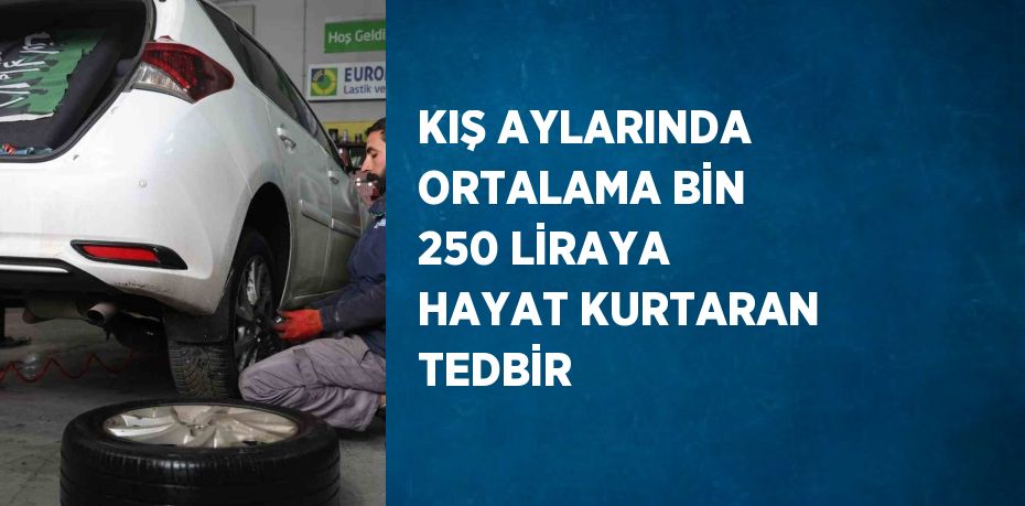 KIŞ AYLARINDA ORTALAMA BİN 250 LİRAYA HAYAT KURTARAN TEDBİR