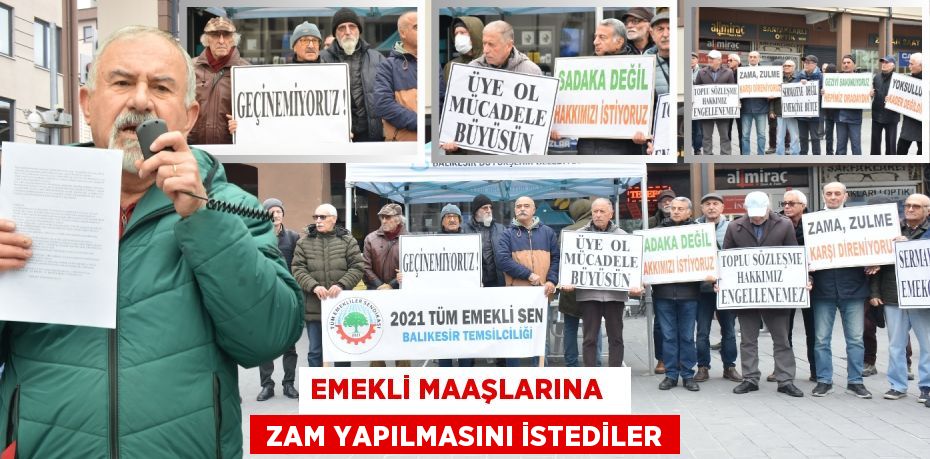 EMEKLİ MAAŞLARINA    ZAM YAPILMASINI İSTEDİLER