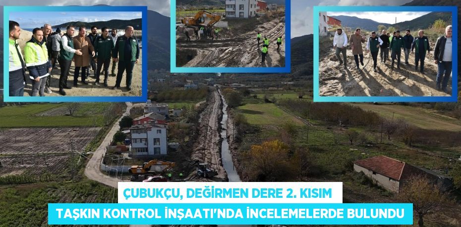 ÇUBUKÇU, DEĞİRMEN DERE 2. KISIM   TAŞKIN KONTROL İNŞAATI’NDA İNCELEMELERDE BULUNDU