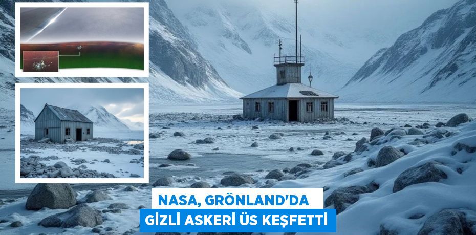 NASA, GRÖNLAND'DA   GİZLİ ASKERİ ÜS KEŞFETTİ