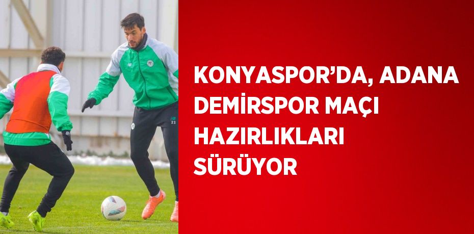 KONYASPOR’DA, ADANA DEMİRSPOR MAÇI HAZIRLIKLARI SÜRÜYOR