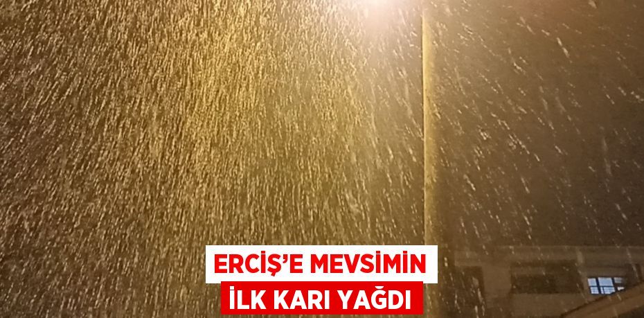 ERCİŞ’E MEVSİMİN İLK KARI YAĞDI