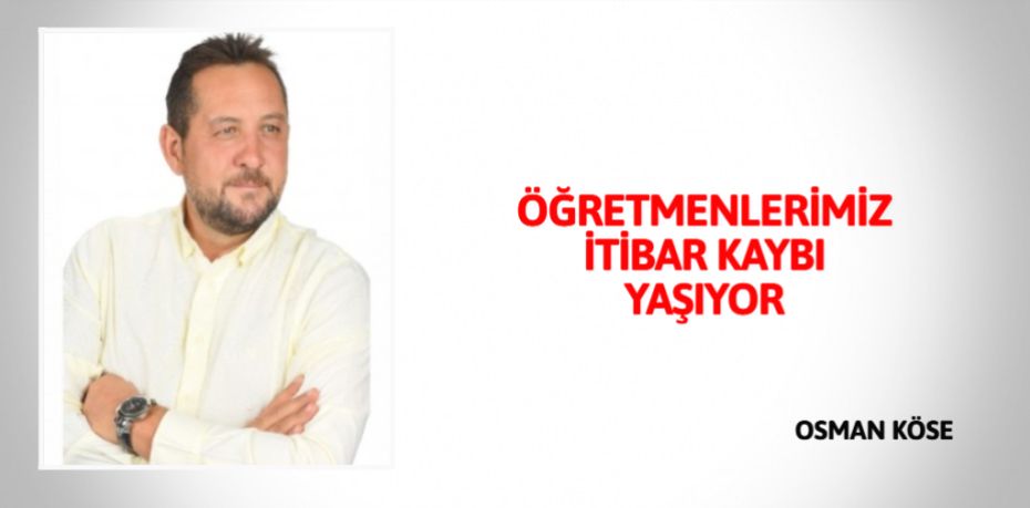 ÖĞRETMENLERİMİZ İTİBAR KAYBI YAŞIYOR