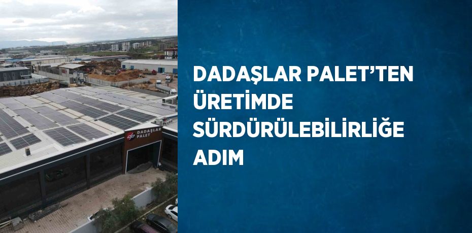 DADAŞLAR PALET’TEN ÜRETİMDE SÜRDÜRÜLEBİLİRLİĞE ADIM