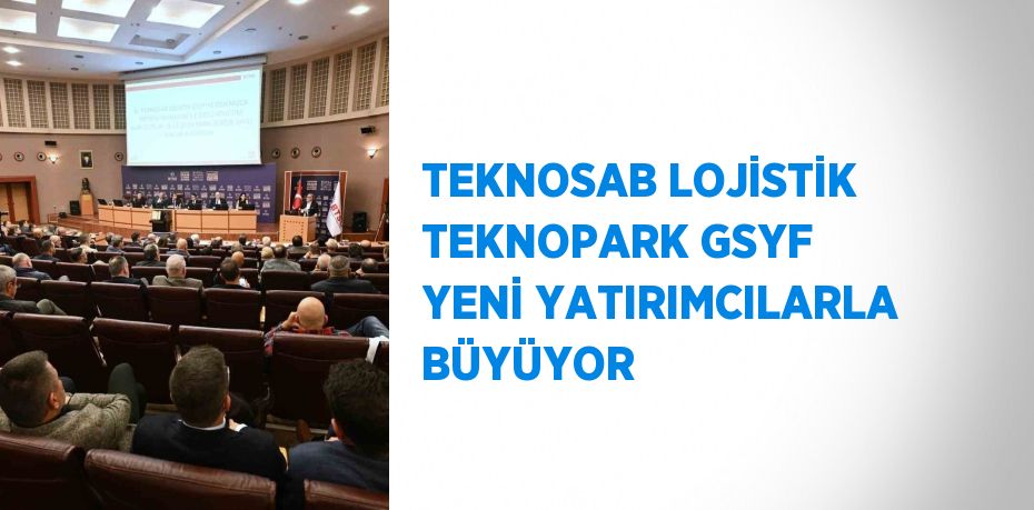 TEKNOSAB LOJİSTİK TEKNOPARK GSYF YENİ YATIRIMCILARLA BÜYÜYOR