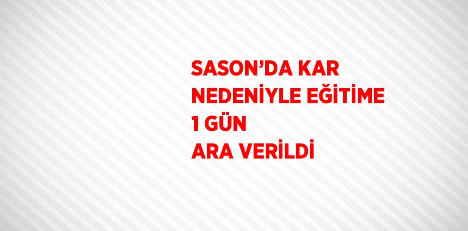 SASON’DA KAR NEDENİYLE EĞİTİME 1 GÜN ARA VERİLDİ