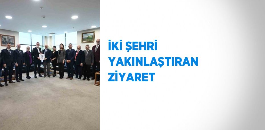 İKİ ŞEHRİ YAKINLAŞTIRAN ZİYARET