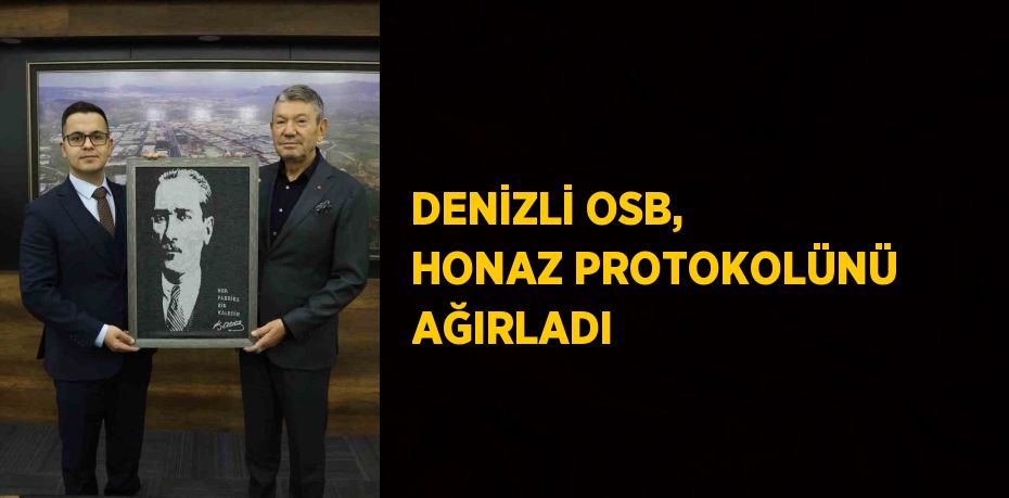 DENİZLİ OSB, HONAZ PROTOKOLÜNÜ AĞIRLADI