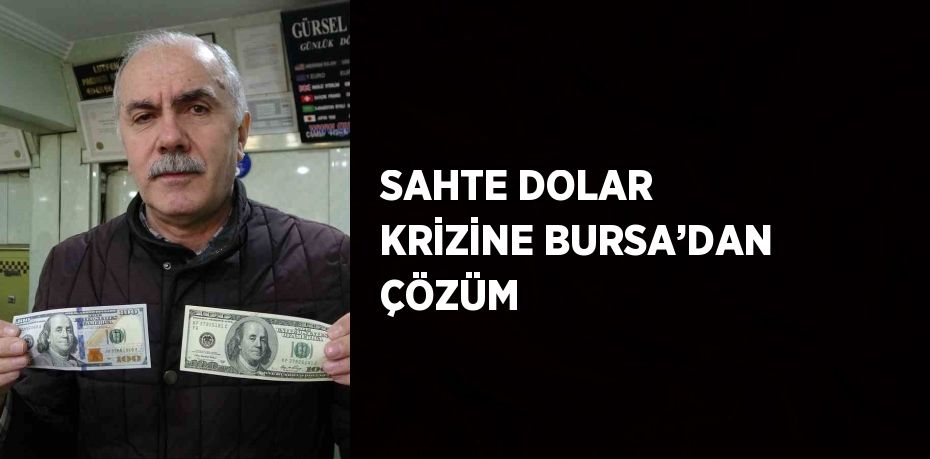 SAHTE DOLAR KRİZİNE BURSA’DAN ÇÖZÜM