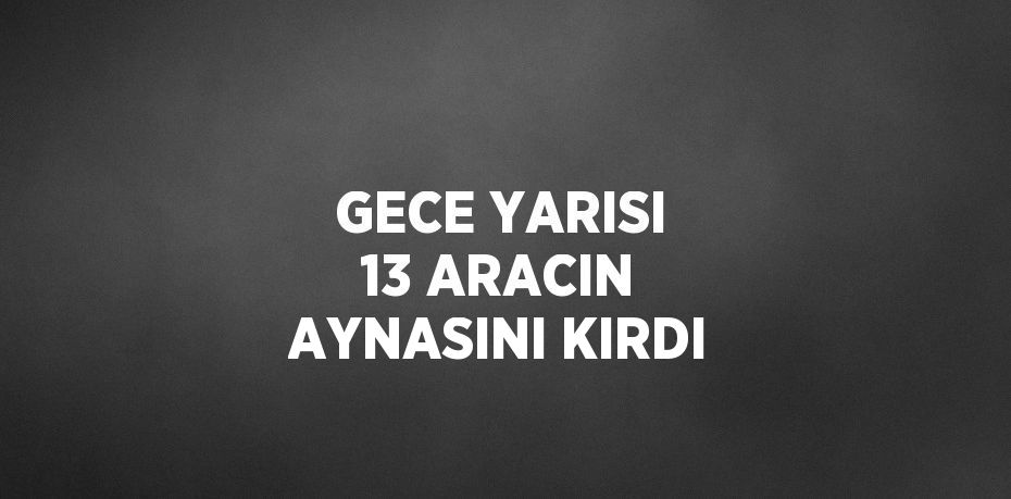 GECE YARISI 13 ARACIN AYNASINI KIRDI