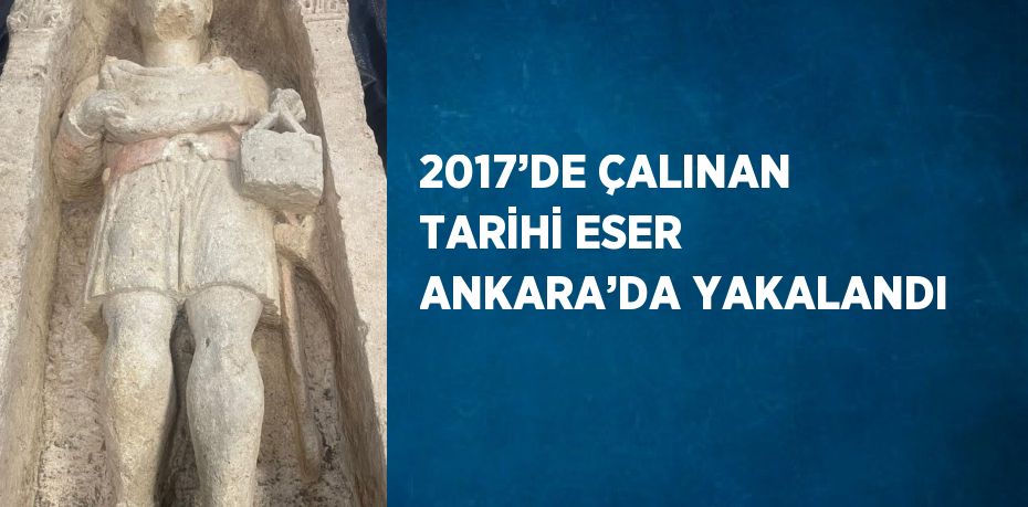 2017’DE ÇALINAN TARİHİ ESER ANKARA’DA YAKALANDI