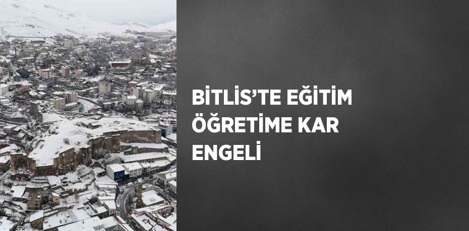 BİTLİS’TE EĞİTİM ÖĞRETİME KAR ENGELİ