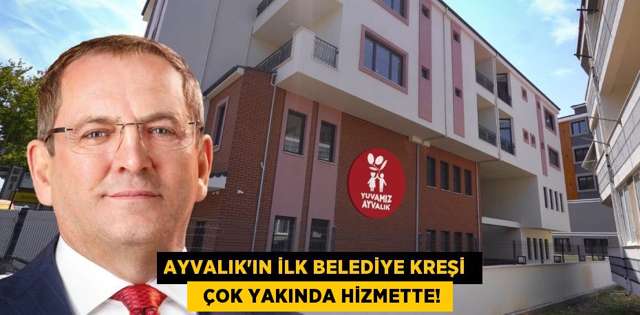 AYVALIK’IN İLK BELEDİYE KREŞİ    ÇOK YAKINDA HİZMETTE!