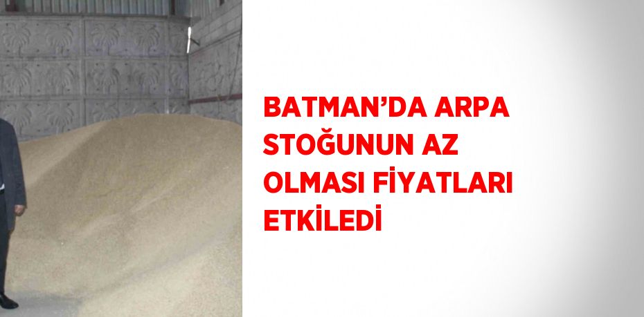 BATMAN’DA ARPA STOĞUNUN AZ OLMASI FİYATLARI ETKİLEDİ