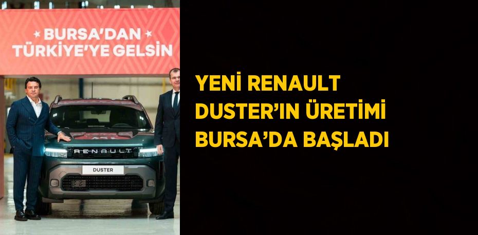 YENİ RENAULT DUSTER’IN ÜRETİMİ BURSA’DA BAŞLADI