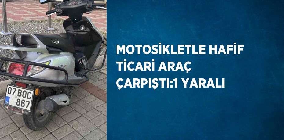 MOTOSİKLETLE HAFİF TİCARİ ARAÇ ÇARPIŞTI:1 YARALI