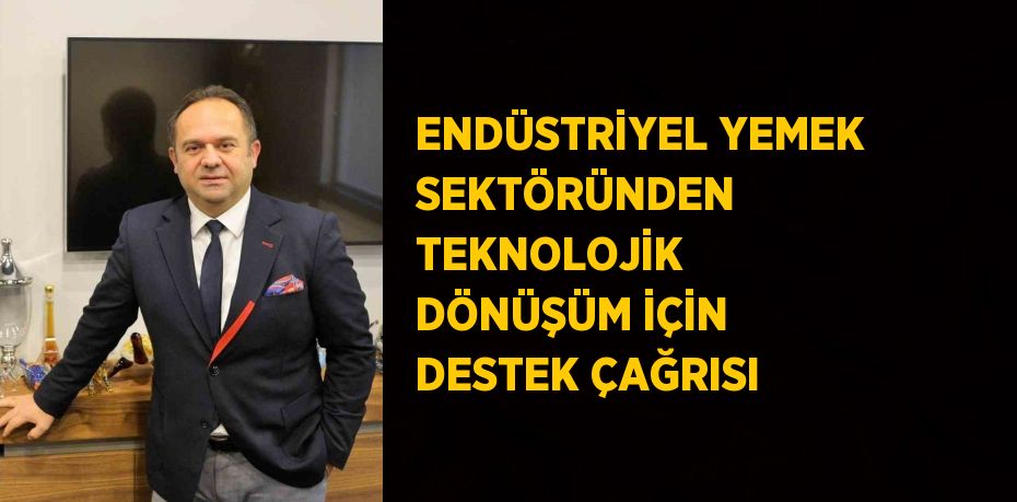 ENDÜSTRİYEL YEMEK SEKTÖRÜNDEN TEKNOLOJİK DÖNÜŞÜM İÇİN DESTEK ÇAĞRISI