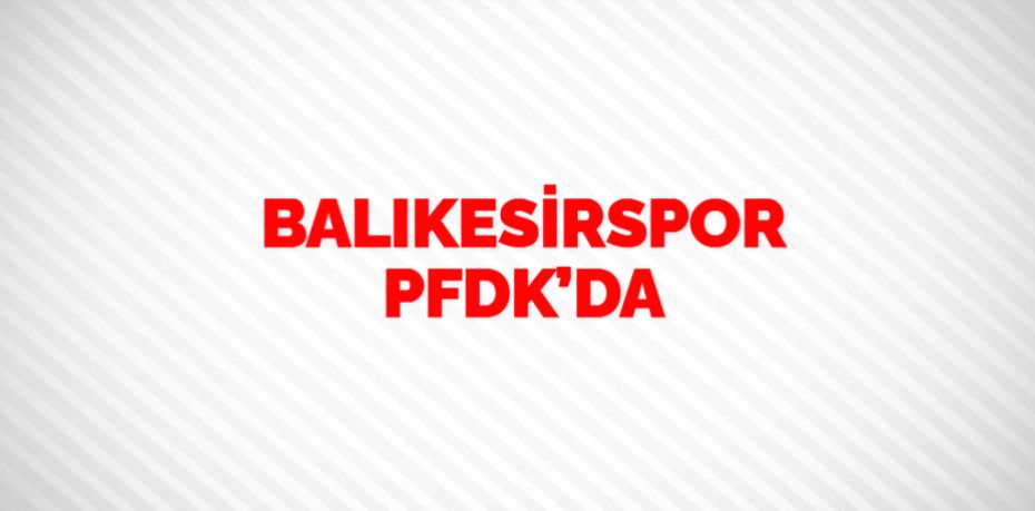 BALIKESİRSPOR PFDK’DA