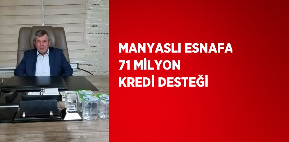 MANYASLI ESNAFA 71 MİLYON KREDİ DESTEĞİ