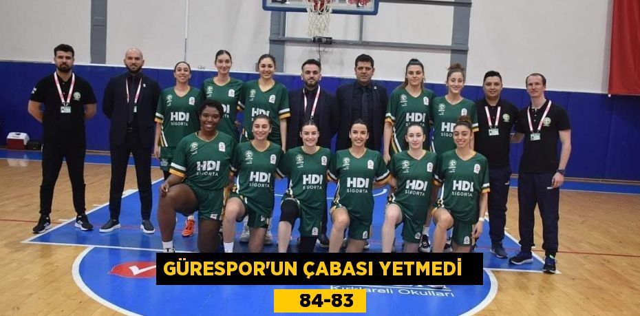 GÜRESPOR’UN ÇABASI YETMEDİ       84-83